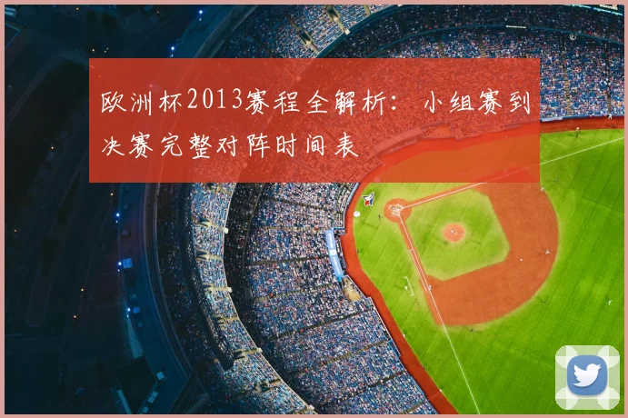 欧洲杯2013赛程全解析:小组赛到决赛完整对阵时间表