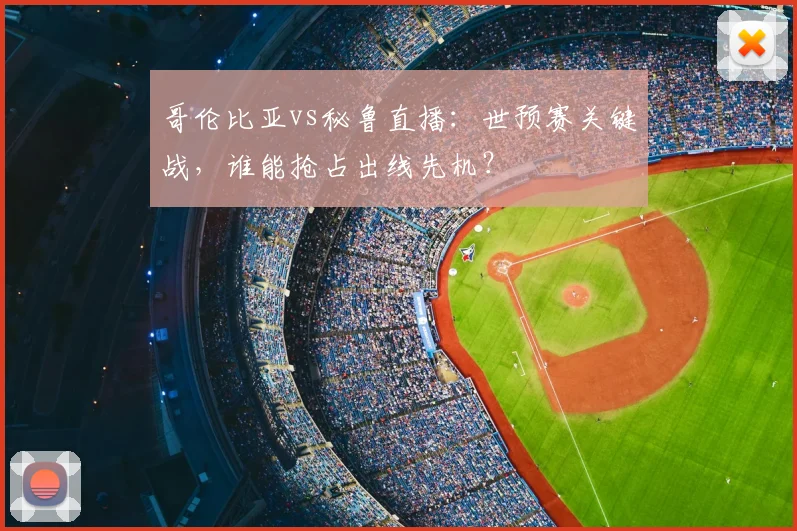 哥伦比亚vs秘鲁直播:世预赛关键战,谁能抢占出线先机?