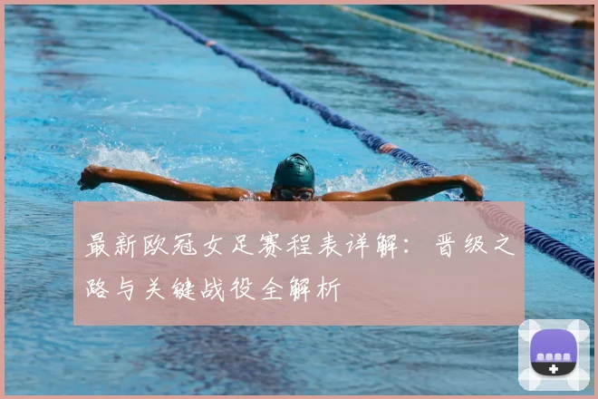 最新欧冠女足赛程表详解：晋级之路与关键战役全解析