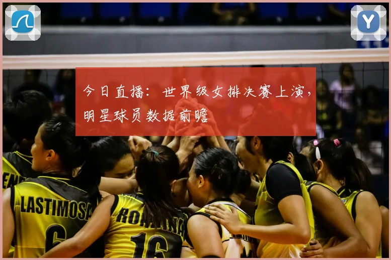 今日直播：世界级女排决赛上演，明星球员数据前瞻