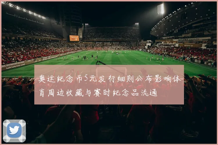 奥运纪念币5元发行细则公布影响体育周边收藏与赛时纪念品流通