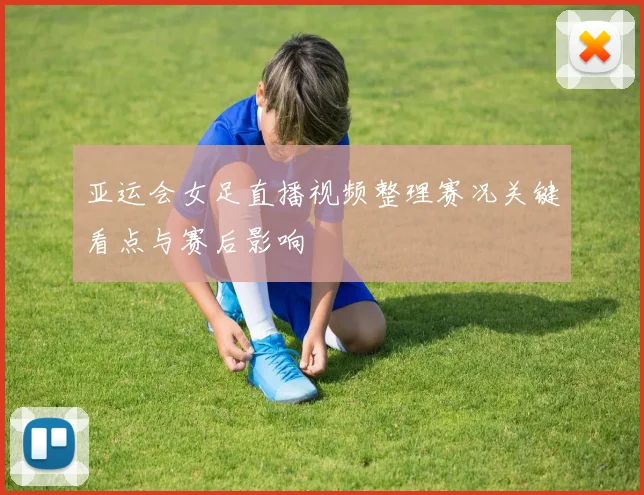 亚运会女足直播视频整理赛况关键看点与赛后影响