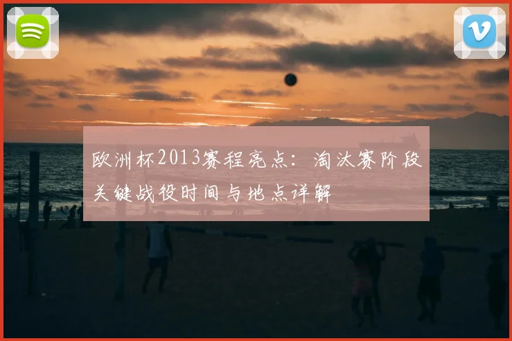 欧洲杯2013赛程亮点：淘汰赛阶段关键战役时间与地点详解