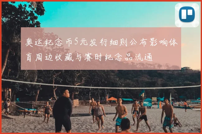 奥运纪念币5元发行细则公布影响体育周边收藏与赛时纪念品流通