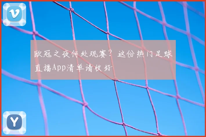 欧冠之夜何处观赛？这份热门足球直播App清单请收好