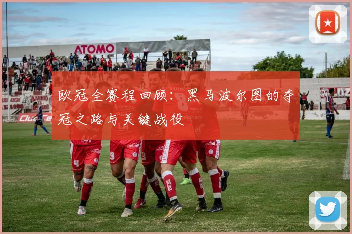 欧冠全赛程回顾：黑马波尔图的夺冠之路与关键战役