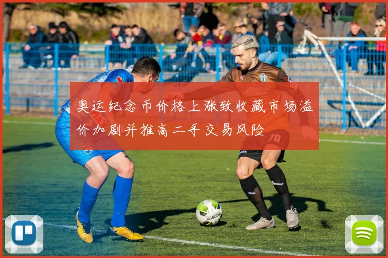 奥运纪念币价格上涨致收藏市场溢价加剧并推高二手交易风险